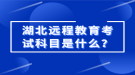 湖北遠程教育考試科目是什么？