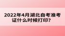 2022年4月湖北自考準考證什么時候打印？