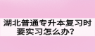 湖北普通專升本復(fù)習(xí)時(shí)要實(shí)習(xí)怎么辦？