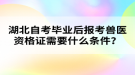 湖北自考畢業(yè)后報考獸醫(yī)資格證需要什么條件？