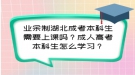 業(yè)余制湖北成考本科生需要上課嗎？成人高考本科生怎么學習？