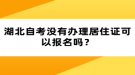 湖北自考沒(méi)有辦理居住證可以報(bào)名嗎？