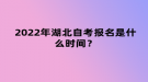 2022年4月湖北自考報名是什么時間？