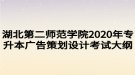 湖北第二師范學(xué)院2020年專升本廣告策劃設(shè)計考試大綱