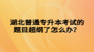 湖北普通專升本考試的題目超綱了怎么辦？