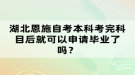 湖北恩施自考本科考完科目后就可以申請(qǐng)畢業(yè)了嗎？