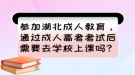 參加湖北成人教育，通過成人高考考試后需要去學(xué)校上課嗎？