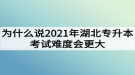 為什么說2021年湖北專升本考試難度會更大？