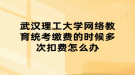 武漢理工大學(xué)網(wǎng)絡(luò)教育統(tǒng)考繳費的時候多次扣費怎么辦