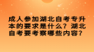 成人參加湖北自考專升本的要求是什么？湖北自考要考察哪些內(nèi)容？