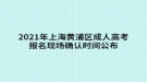 2021年上海黃浦區(qū)成人高考報(bào)名現(xiàn)場確認(rèn)時(shí)間公布