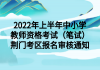 2022年上半年中小學(xué)教師資格考試（筆試）荊門考區(qū)報(bào)名審核通知