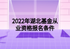 2022年湖北基金從業(yè)資格報(bào)名條件