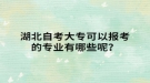 湖北自考大?？梢詧罂嫉膶I(yè)有哪些呢？