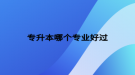 專升本哪個(gè)專業(yè)好過(guò)