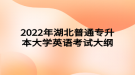 2022年湖北普通專升本大學(xué)英語考試大綱