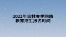 2021年吉林春季網(wǎng)絡教育招生報名時間