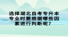 選擇湖北自考專升本專業(yè)時(shí)要根據(jù)哪些因素進(jìn)行判斷呢？