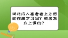 湖北成人高考考上之后能在校學(xué)習(xí)嗎？成考怎么上課的？