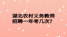 湖北農(nóng)村義務(wù)教師招聘一年考幾次？