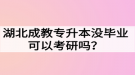 湖北成教專升本沒畢業(yè)可以考研嗎？難度大嗎