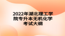 2022年湖北理工學(xué)院專升本無機化學(xué)考試大綱