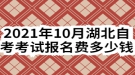 2021年10月湖北自考考試報名費(fèi)多少錢