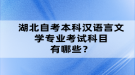 湖北自考本科漢語(yǔ)言文學(xué)專業(yè)考試科目有哪些？