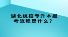 湖北統(tǒng)招專升本報考流程是什么？