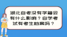 湖北自考沒有學(xué)籍會有什么影響？自學(xué)考試有考生檔案嗎？