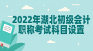 2022年湖北初級會計(jì)職稱考試科目設(shè)置