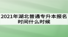 2021年湖北普通專升本報名時間什么時候？