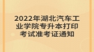 2022年湖北汽車(chē)工業(yè)學(xué)院專(zhuān)升本打印考試準(zhǔn)考證通知