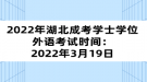 2022年湖北成考學(xué)士學(xué)位外語考試時(shí)間：2022年3月19日