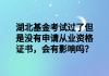 湖北基金考試過了但是沒有申請(qǐng)從業(yè)資格證書，會(huì)有影響嗎？