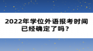 2022年學(xué)位外語報(bào)考時間已經(jīng)確定了嗎？