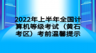 2022年上半年全國(guó)計(jì)算機(jī)等級(jí)考試（黃石考區(qū)）考前溫馨提示