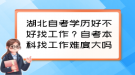 湖北自考學(xué)歷好不好找工作？自考本科找工作難度大嗎？