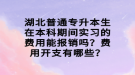 湖北普通專升本生在本科期間實(shí)習(xí)的費(fèi)用能報(bào)銷嗎？費(fèi)用開支有哪些？