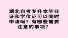 湖北自考專升本畢業(yè)證和學(xué)位證可以同時(shí)申請(qǐng)嗎？有哪些需要注意的事項(xiàng)？