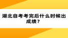 湖北自考考完后什么時候出成績？