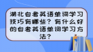 湖北自考英語(yǔ)單詞學(xué)習(xí)技巧有哪些？有什么好的自考英語(yǔ)單詞學(xué)習(xí)方法？