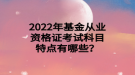 2022年基金從業(yè)資格證考試科目特點有哪些？