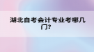 湖北自考會計專業(yè)考哪幾門？