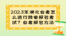 2023年湖北自考怎么進(jìn)行跨省報(bào)名考試？自考報(bào)名方法？