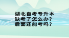 湖北自考專升本缺考了怎么辦？后面還能考嗎？