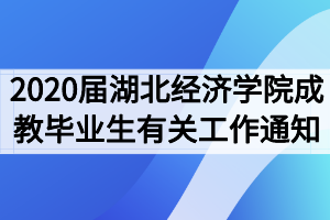 2020屆湖北經(jīng)濟(jì)學(xué)院成教畢業(yè)生有關(guān)工作通知