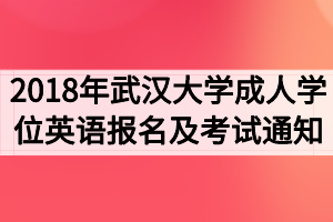 2018年武漢大學(xué)成人學(xué)位英語報(bào)名及考試工作的通知