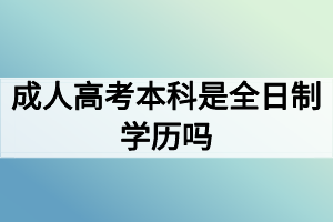 成人高考本科是全日制學歷嗎？