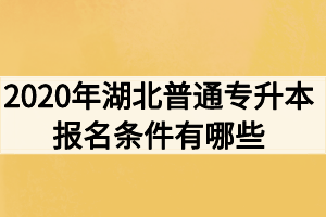 2020年湖北普通專升本報(bào)名條件有哪些？